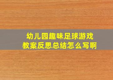 幼儿园趣味足球游戏教案反思总结怎么写啊