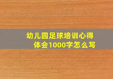 幼儿园足球培训心得体会1000字怎么写