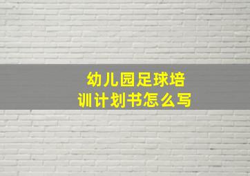 幼儿园足球培训计划书怎么写