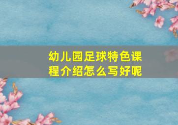 幼儿园足球特色课程介绍怎么写好呢