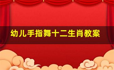 幼儿手指舞十二生肖教案