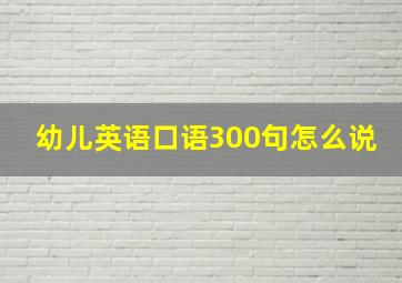 幼儿英语口语300句怎么说