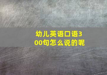 幼儿英语口语300句怎么说的呢