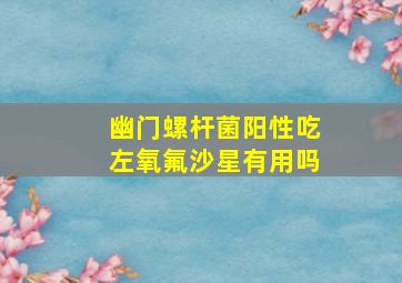 幽门螺杆菌阳性吃左氧氟沙星有用吗