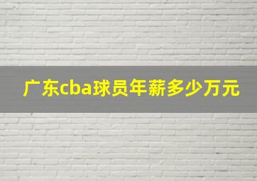 广东cba球员年薪多少万元