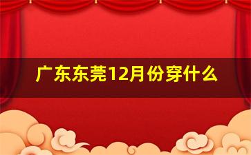 广东东莞12月份穿什么