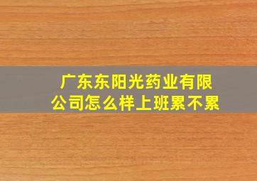 广东东阳光药业有限公司怎么样上班累不累