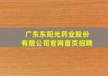 广东东阳光药业股份有限公司官网首页招聘