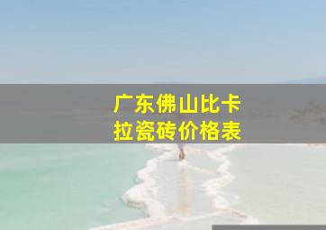 广东佛山比卡拉瓷砖价格表