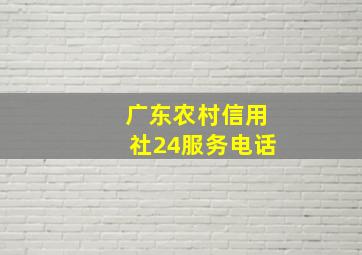 广东农村信用社24服务电话