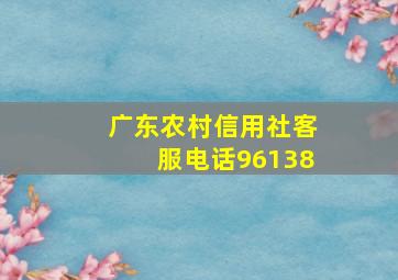 广东农村信用社客服电话96138