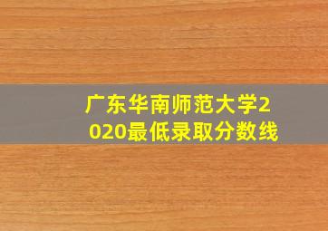 广东华南师范大学2020最低录取分数线