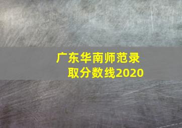 广东华南师范录取分数线2020