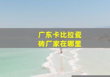 广东卡比拉瓷砖厂家在哪里