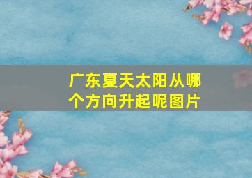 广东夏天太阳从哪个方向升起呢图片