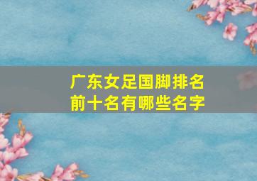 广东女足国脚排名前十名有哪些名字