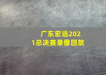 广东宏远2021总决赛录像回放