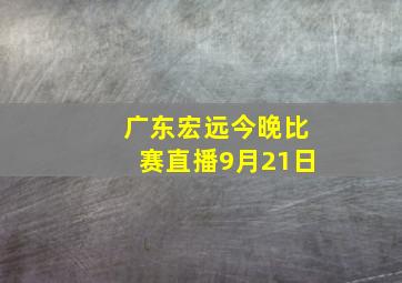 广东宏远今晚比赛直播9月21日