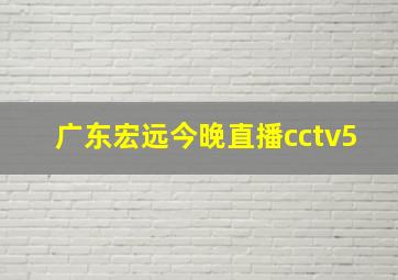 广东宏远今晚直播cctv5