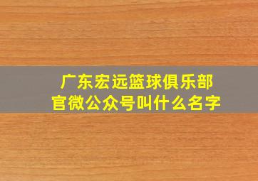 广东宏远篮球俱乐部官微公众号叫什么名字