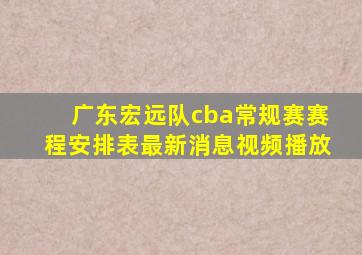 广东宏远队cba常规赛赛程安排表最新消息视频播放