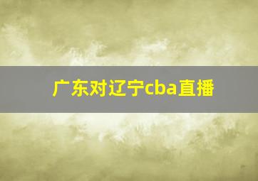 广东对辽宁cba直播