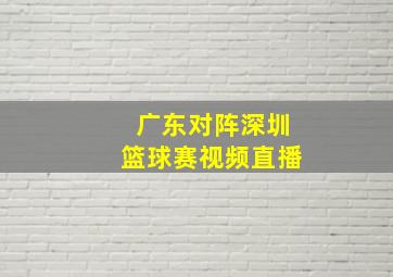 广东对阵深圳篮球赛视频直播