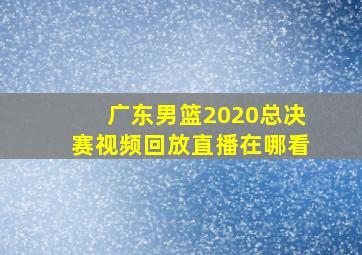 广东男篮2020总决赛视频回放直播在哪看