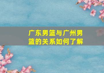 广东男篮与广州男篮的关系如何了解