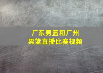 广东男篮和广州男篮直播比赛视频