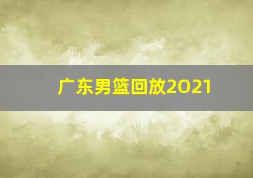 广东男篮回放2O21