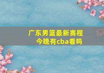 广东男篮最新赛程今晚有cba看吗