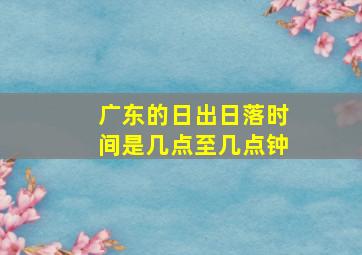 广东的日出日落时间是几点至几点钟