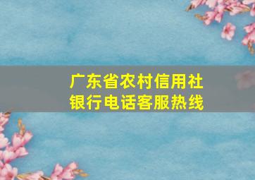 广东省农村信用社银行电话客服热线