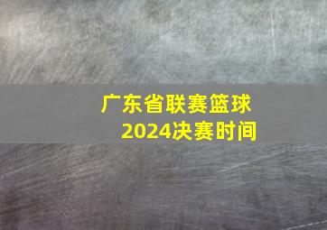 广东省联赛篮球2024决赛时间