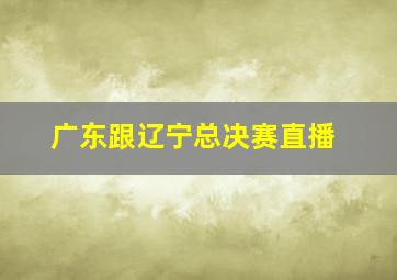 广东跟辽宁总决赛直播