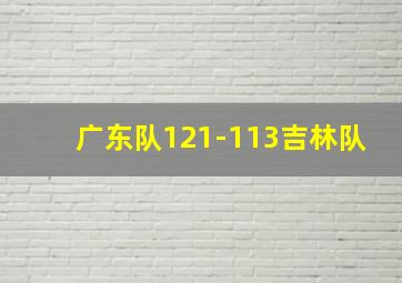 广东队121-113吉林队