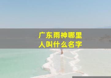 广东雨神哪里人叫什么名字