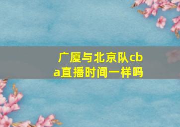 广厦与北京队cba直播时间一样吗