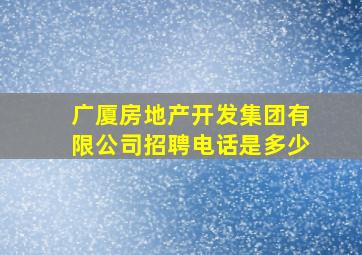 广厦房地产开发集团有限公司招聘电话是多少