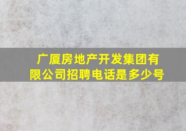 广厦房地产开发集团有限公司招聘电话是多少号