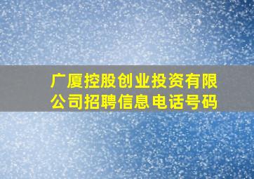 广厦控股创业投资有限公司招聘信息电话号码