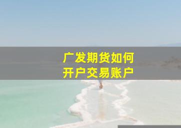 广发期货如何开户交易账户