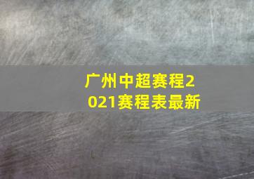 广州中超赛程2021赛程表最新