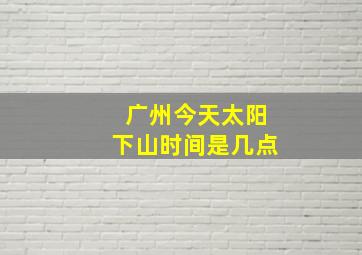 广州今天太阳下山时间是几点