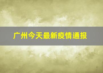 广州今天最新疫情通报