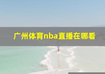 广州体育nba直播在哪看