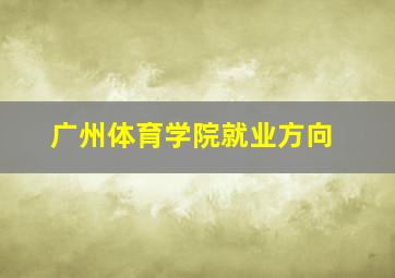 广州体育学院就业方向