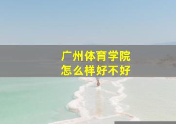 广州体育学院怎么样好不好