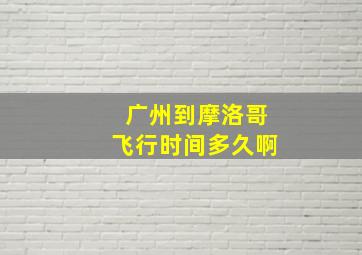 广州到摩洛哥飞行时间多久啊